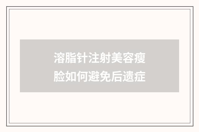 溶脂针注射美容瘦脸如何避免后遗症