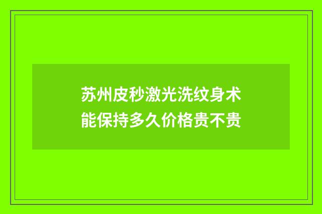 苏州皮秒激光洗纹身术能保持多久价格贵不贵
