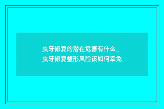 虫牙修复的潜在危害有什么_虫牙修复整形风险该如何幸免