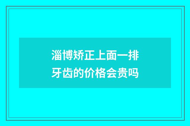 淄博矫正上面一排牙齿的价格会贵吗
