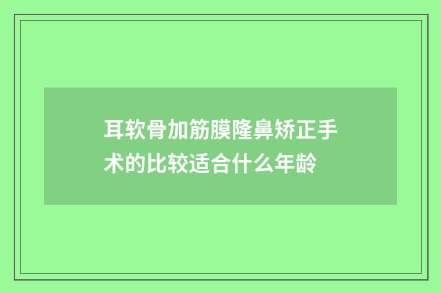 耳软骨加筋膜隆鼻矫正手术的比较适合什么年龄