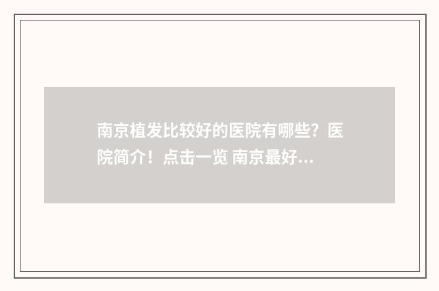 南京植发比较好的医院有哪些？医院简介！点击一览 南京最好的植发