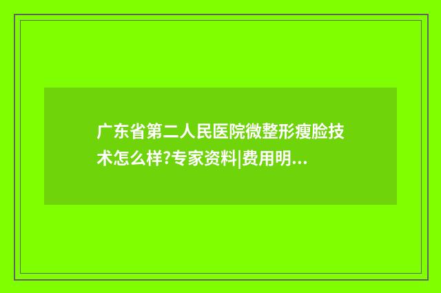 广东省第二人民医院微整形瘦脸技术怎么样?专家资料|费用明细 广东省第二人民医院领导班子