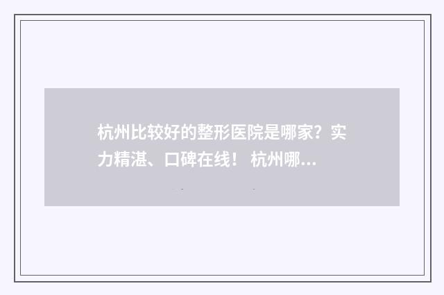 杭州比较好的整形医院是哪家？实力精湛、口碑在线！ 杭州哪家整形医院整的好