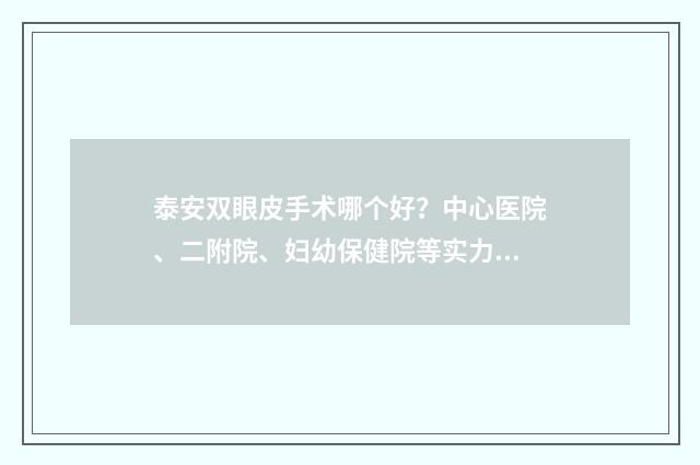 泰安双眼皮手术哪个好？中心医院、二附院、妇幼保健院等实力上榜！ 泰安埋线双眼皮哪里好