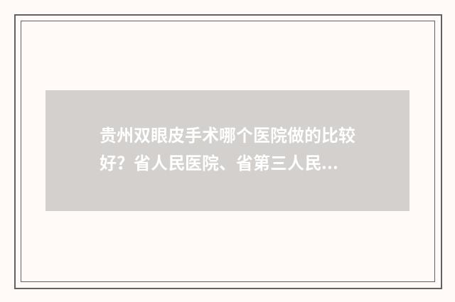 贵州双眼皮手术哪个医院做的比较好？省人民医院、省第三人民医院等更新！ 贵阳双眼皮手术医生排名