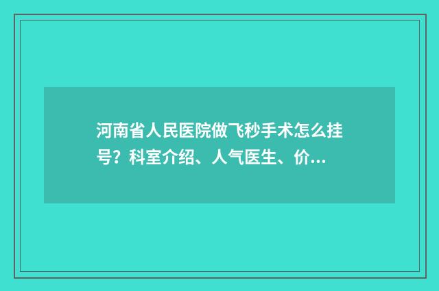 河南省人民医院做飞秒手术怎么挂号？科室介绍、人气医生、价格表更新 河南省人民医院规培