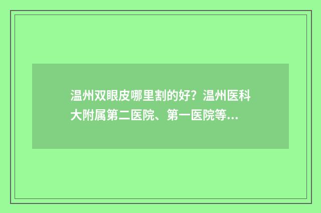 温州双眼皮哪里割的好？温州医科大附属第二医院、第一医院等详情公开！ 温州双眼皮医院排名