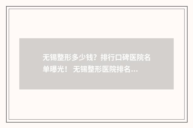无锡整形多少钱？排行口碑医院名单曝光！ 无锡整形医院排名前十