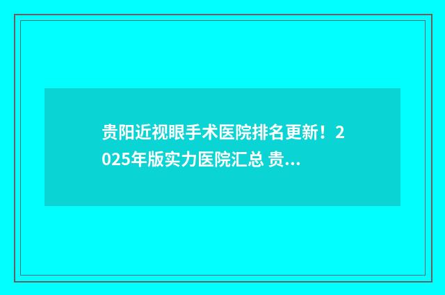 贵阳近视眼手术医院排名更新！2025年版实力医院汇总 贵阳近视眼手术医院排名