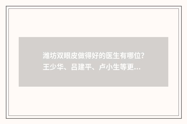 潍坊双眼皮做得好的医生有哪位？王少华、吕建平、卢小生等更新！ 潍坊双眼皮做得好的专家