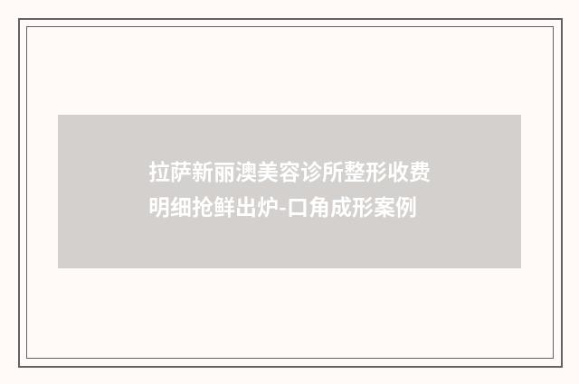 拉萨新丽澳美容诊所整形收费明细抢鲜出炉-口角成形案例