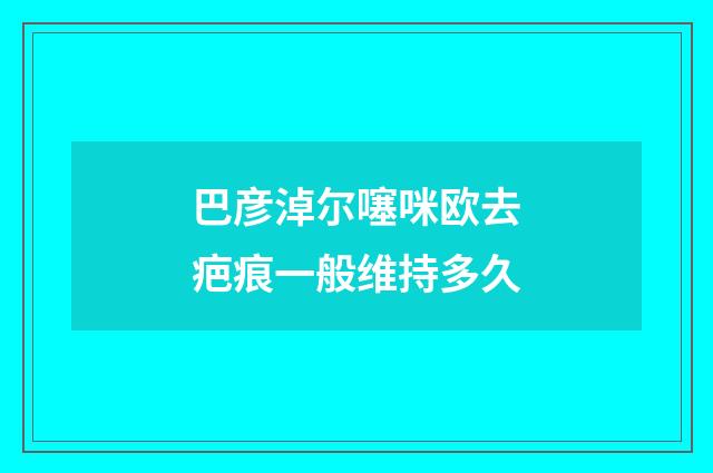 巴彦淖尔噻咪欧去疤痕一般维持多久