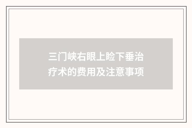 三门峡右眼上睑下垂治疗术的费用及注意事项
