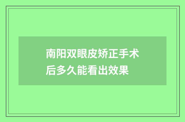 南阳双眼皮矫正手术后多久能看出效果
