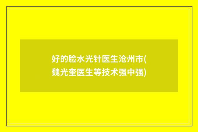 好的脸水光针医生沧州市(魏光奎医生等技术强中强)