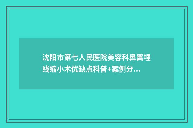 沈阳市第七人民医院美容科鼻翼埋线缩小术优缺点科普+案例分享-附整形价格表(费用)