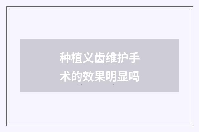 种植义齿维护手术的效果明显吗