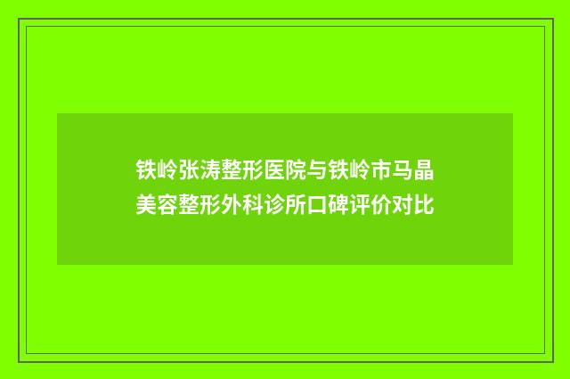 铁岭张涛整形医院与铁岭市马晶美容整形外科诊所口碑评价对比
