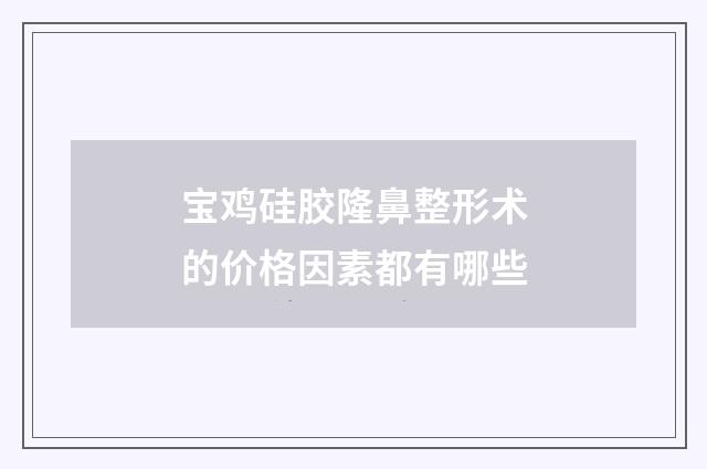 宝鸡硅胶隆鼻整形术的价格因素都有哪些