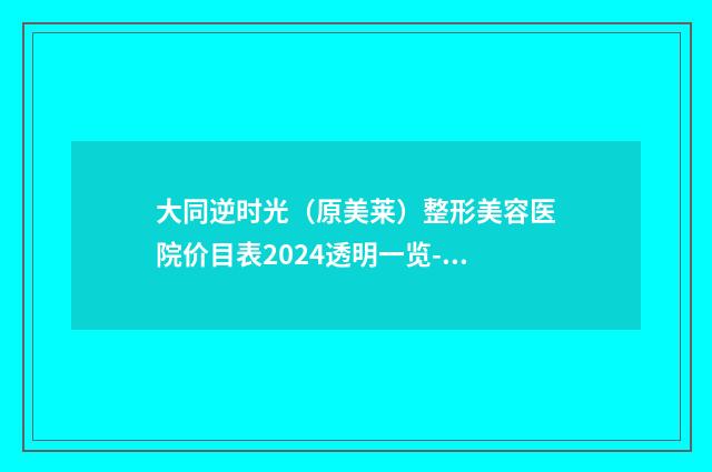 大同逆时光（原美莱）整形美容医院价目表2024透明一览-眶隔脂肪释放术案例