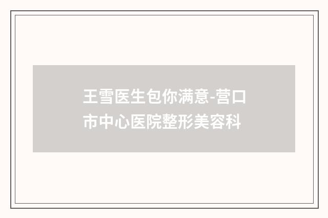 王雪医生包你满意-营口市中心医院整形美容科
