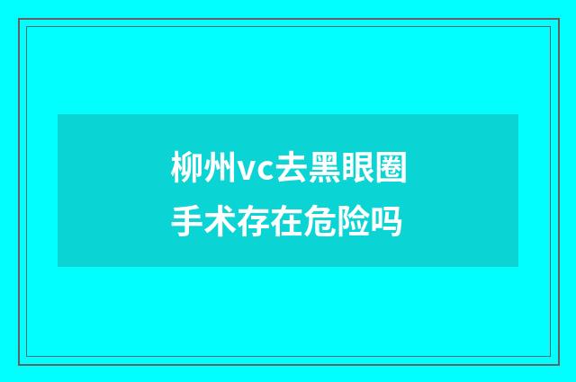 柳州vc去黑眼圈手术存在危险吗