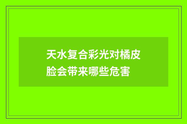 天水复合彩光对橘皮脸会带来哪些危害