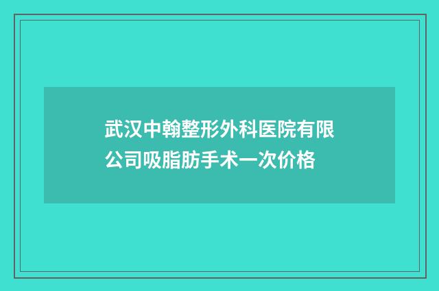 武汉中翰整形外科医院有限公司吸脂肪手术一次价格