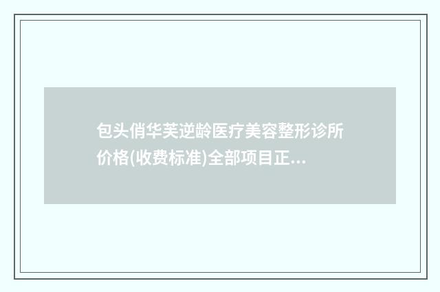 包头俏华芙逆龄医疗美容整形诊所价格(收费标准)全部项目正规官方2024释出-郭楠医生简介