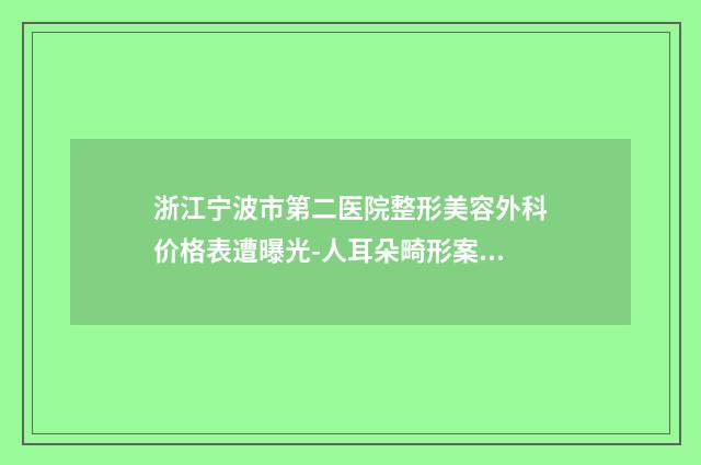 浙江宁波市第二医院整形美容外科价格表遭曝光-人耳朵畸形案例
