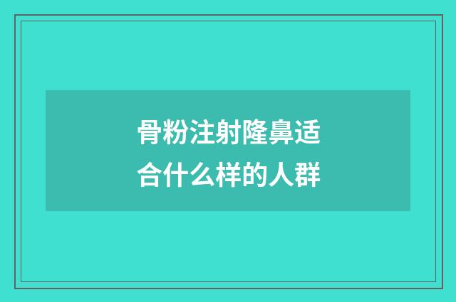 骨粉注射隆鼻适合什么样的人群