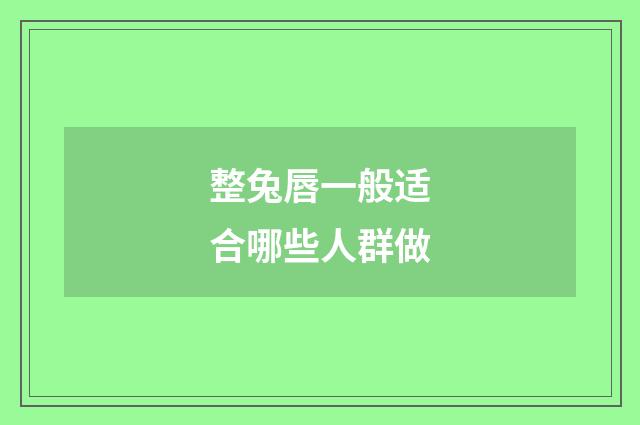 整兔唇一般适合哪些人群做