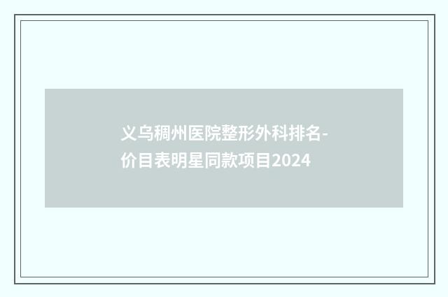 义乌稠州医院整形外科排名-价目表明星同款项目2024