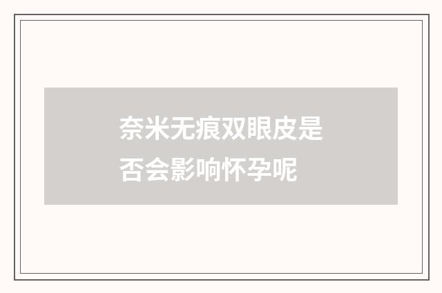 奈米无痕双眼皮是否会影响怀孕呢