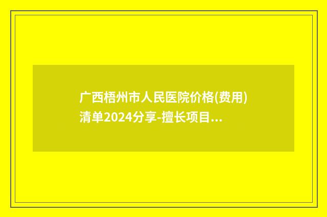 广西梧州市人民医院价格(费用)清单2024分享-擅长项目自体植发等
