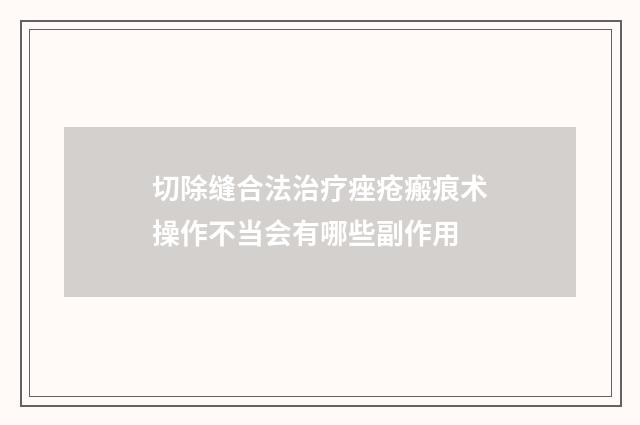 切除缝合法治疗痤疮瘢痕术操作不当会有哪些副作用