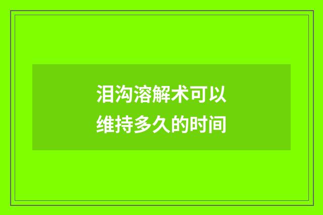 泪沟溶解术可以维持多久的时间