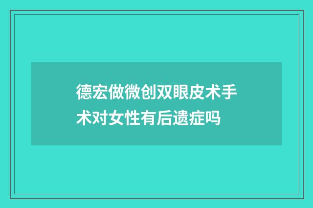德宏做微创双眼皮术手术对女性有后遗症吗