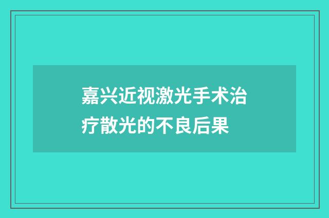 嘉兴近视激光手术治疗散光的不良后果