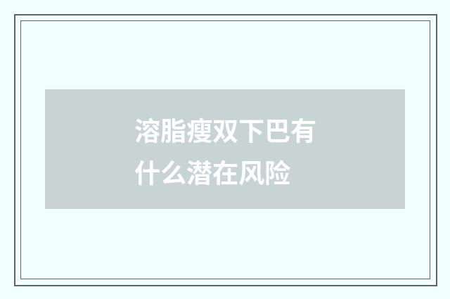 溶脂瘦双下巴有什么潜在风险
