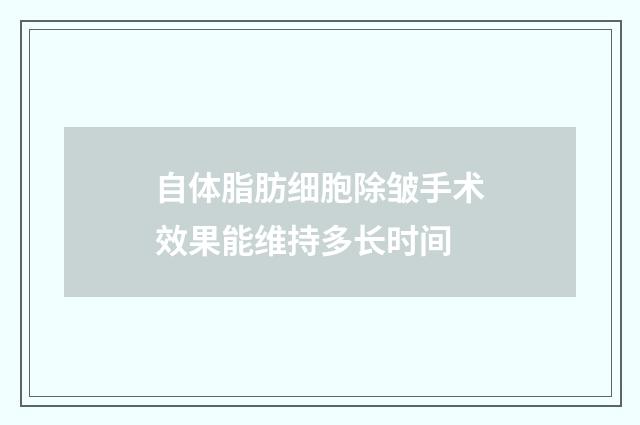 自体脂肪细胞除皱手术效果能维持多长时间