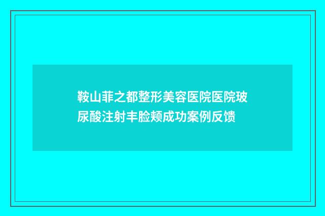 鞍山菲之都整形美容医院医院玻尿酸注射丰脸颊成功案例反馈