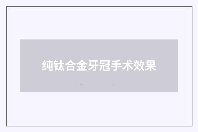 纯钛合金牙冠手术效果