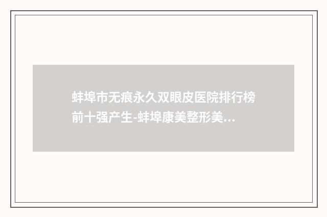 蚌埠市无痕永久双眼皮医院排行榜前十强产生-蚌埠康美整形美容