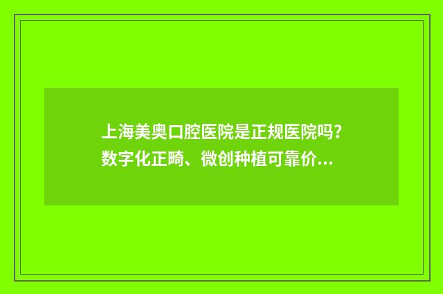 上海美奥口腔医院是正规医院吗？数字化正畸、微创种植可靠价格公道