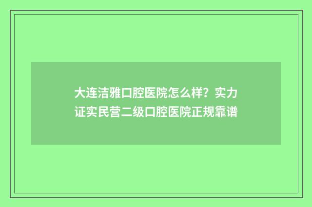 大连洁雅口腔医院怎么样？实力证实民营二级口腔医院正规靠谱
