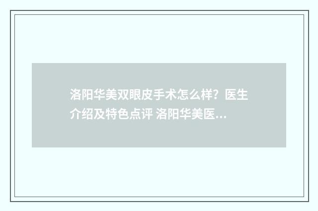 洛阳华美双眼皮手术怎么样？医生介绍及特色点评 洛阳华美医院
