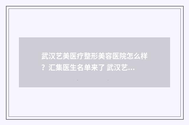 武汉艺美医疗整形美容医院怎么样？汇集医生名单来了 武汉艺美医疗整形美容医院医生名单