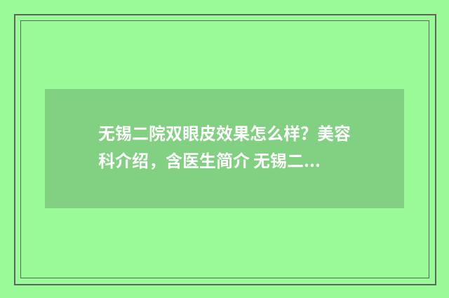 无锡二院双眼皮效果怎么样？美容科介绍，含医生简介 无锡二院双眼皮做得最好的医生